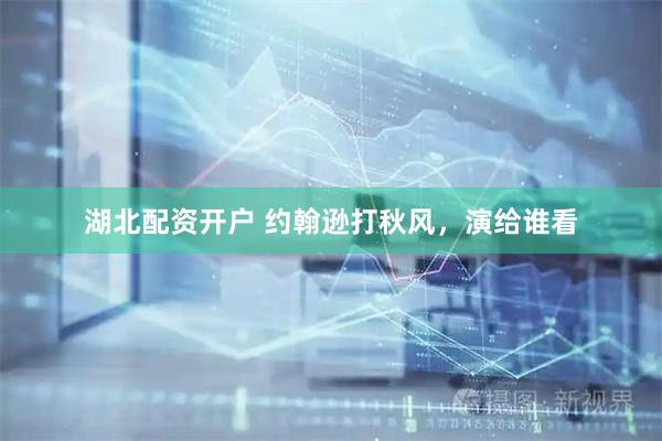 湖北配资开户 约翰逊打秋风，演给谁看