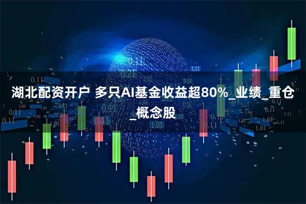 湖北配资开户 多只AI基金收益超80%_业绩_重仓_概念股