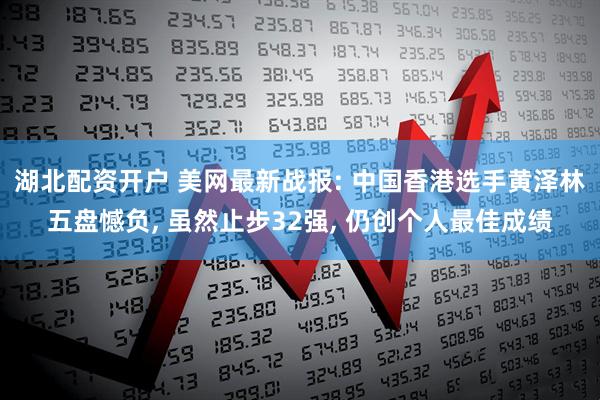 湖北配资开户 美网最新战报: 中国香港选手黄泽林五盘憾负, 虽然止步32强, 仍创个人最佳成绩