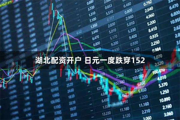 湖北配资开户 日元一度跌穿152