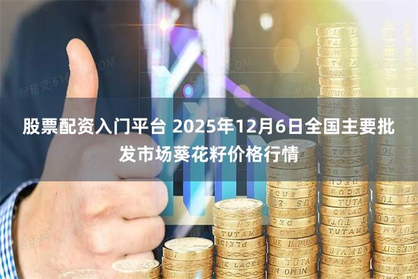 股票配资入门平台 2025年12月6日全国主要批发市场葵花籽价格行情