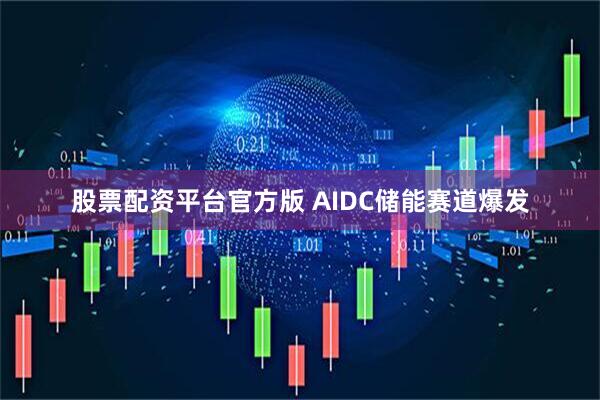 股票配资平台官方版 AIDC储能赛道爆发