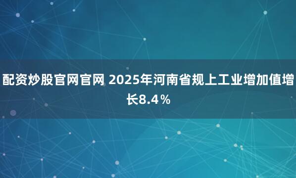 配资炒股官网官网 2025年河南省规上工业增加值增长8.4％